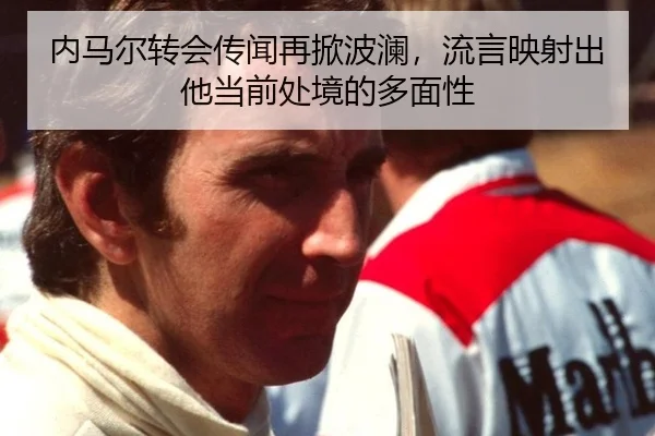内马尔转会传闻再掀波澜，流言映射出他当前处境的多面性