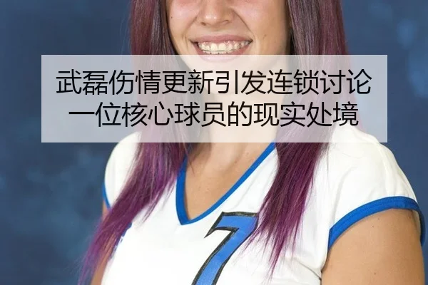 武磊伤情更新引发连锁讨论 一位核心球员的现实处境